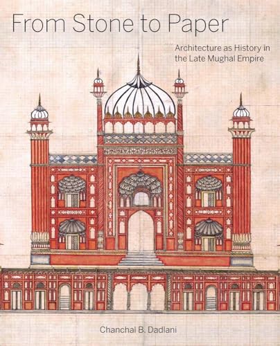 From Stone to Paper : Architecture as History in the Late Mughal Empire