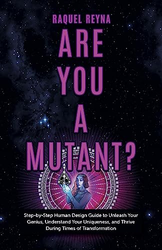 Are You a Mutant? : Step by Step Human Design Guide to Unleash Your Genius, Understand Your Uniqueness, and Thrive During Times of Transformation