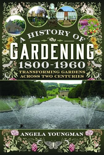 A History of Gardening, 1800-1960 : Transforming Gardens Across Two Centuries