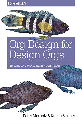 Org Design for Design Orgs: Building and Managing in-House Teams: Building and Managing In-House Design Teams