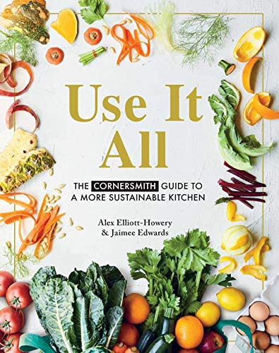 Use It All: The Cornersmith guide to a more sustainable kitchen: The Cornersmith Guide to Your Sustainable Home Kitchen