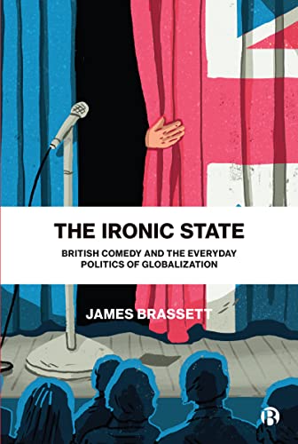 The Ironic State : British Comedy and the Everyday Politics of Globalization