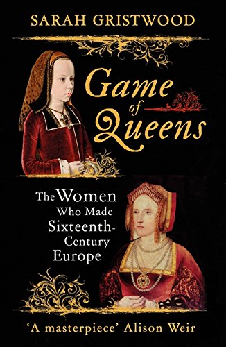 Game of Queens: The Women Who Made Sixteenth-Century Europe