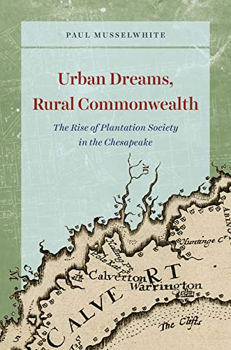Urban Dreams, Rural Commonwealth: The Rise of Plantation Society in the Chesapeake (American Beginnings, 1500-1900)