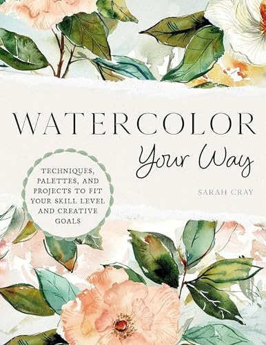 Watercolor Your Way : Techniques, Palettes, and Projects To Fit Your Skill Level and Creative Goals