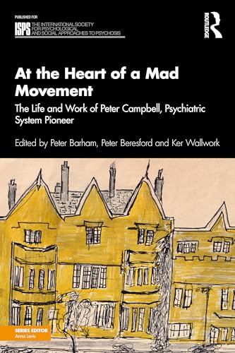At the Heart of a Mad Movement : The Life and Work of Peter Campbell, Psychiatric System Pioneer