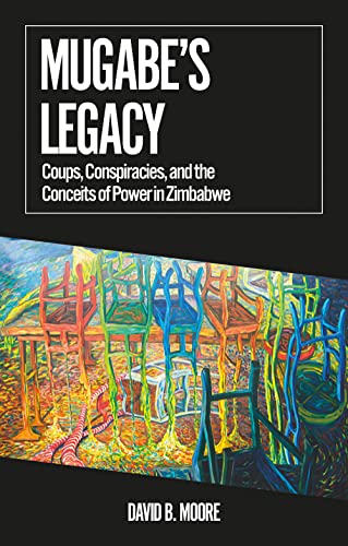 Mugabe's Legacy : Coups, Conspiracies, and the Conceits of Power in Zimbabwe