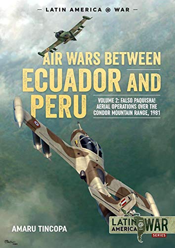 Air Wars between Ecuador and Peru, Volume 2: Falso Paquisha! Aerial Operations over the Condor Mountain Range, 1981 (Latin America@War)