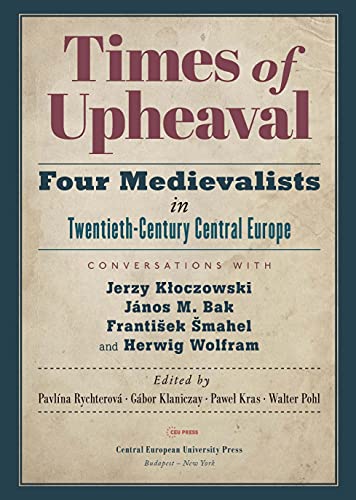 Times of Upheaval : Four Medievalists in Twentieth-Century Central Europe. Conversations with Jerzy Kloczowski, Janos M. Bak, Frantisek Smahel, and Herwig Wolfram