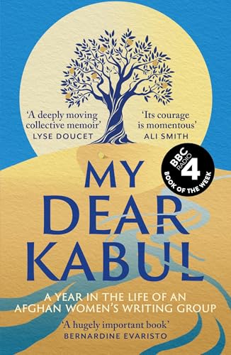 My Dear Kabul : The extraordinary diary of an Afghan women's writing group during the fall of Kabul, as heard on R4's Book of the Week