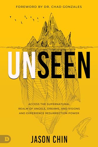 Unseen : Access the Supernatural Realm of Angels, Dreams, and Visions and Experience Resurrection Power