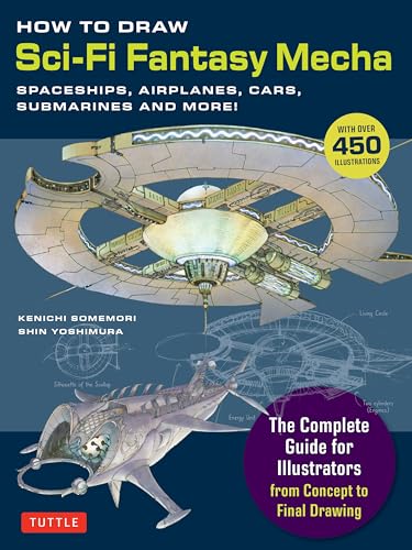 How to Draw Sci-Fi Fantasy Mecha : Spaceships, Airplanes, Cars, Submarines and More! (Over 450 Illustrations)