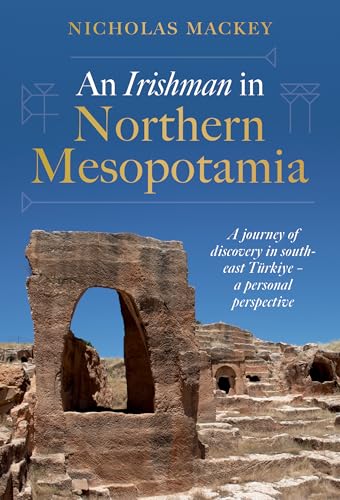 An Irishman in Northern Mesopotamia : A Journey of Discovery in South-East Turkiye – A Personal Perspective