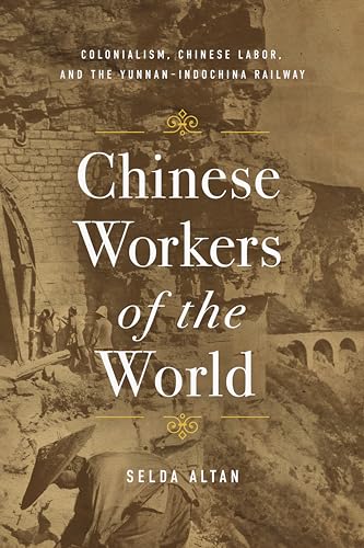 Chinese Workers of the World : Colonialism, Chinese Labor, and the Yunnan–Indochina Railway