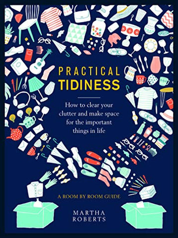 Practical Tidiness: How to clear your clutter and make space for the important things in life, a room by room guide