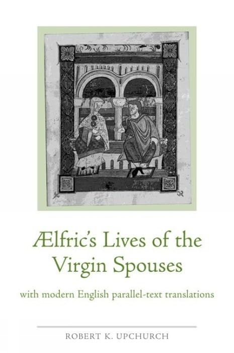 Aelfrics Lives of the Virgin Spouses: with Modern English Parallel-Text Translations