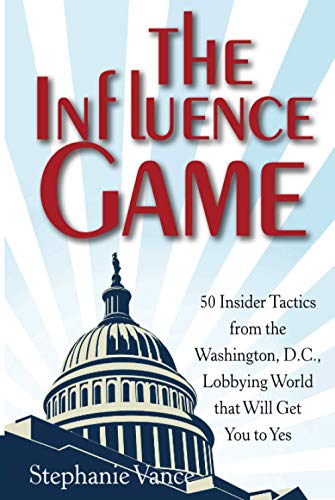 The Influence Game: 50 Insider Tactics from the Washington D.C. Lobbying World That Will Get You to Yes
