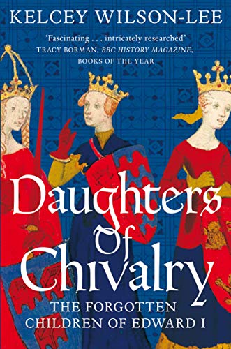 Daughters of Chivalry: The Forgotten Children of Edward I