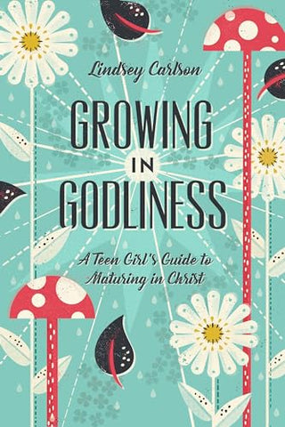 Growing in Godliness: A Teen Girl's Guide to Maturing in Christ