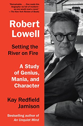 Robert Lowell, Setting The River On Fire: A Darkness Altogether Lived: A Study of Genius, Mania, and Character