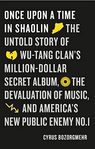 Once upon a time in Shaolin: The Untold Story of Wu-Tang Clan's Million Dollar Secret Album, the Devaluation of Music, and America's New Public Enemy No. 1