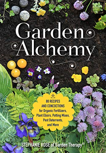 Garden Alchemy: 80 Recipes and Concoctions for Organic Fertilizers, Plant Elixirs, Potting Mixes, Pest Deterrents, and More