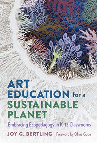 Art Education for a Sustainable Planet : Embracing Ecopedagogy in K–12 Classrooms