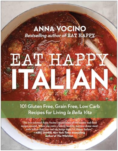 Eat Happy Italian : 101 Gluten-Free, Grain-Free, Low-Carb Recipes for Living la Bella Vita