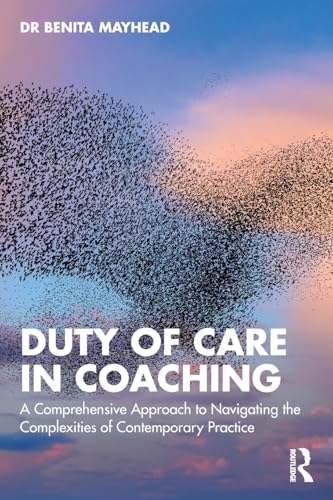 Duty of Care in Coaching : A Comprehensive Approach to Navigating the Complexities of Contemporary Practice