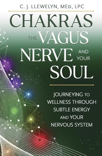 Chakras, the Vagus Nerve, and Your Soul : Journeying to Wellness Through Subtle Energy and Your Nervous System