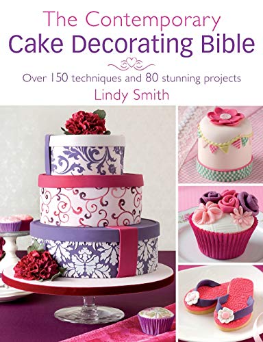 The Contemporary Cake Decorating Bible: Over 150 techniques and 80 stunning projects
