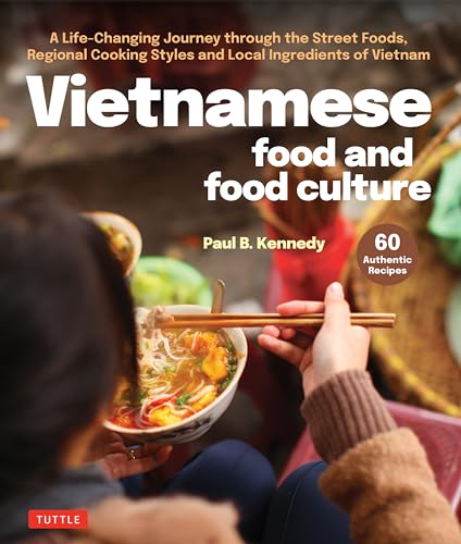 Vietnamese Food and Food Culture : A Life-Changing Journey through the Street Foods, Regional Cooking Styles and Local Ingredients of Vietnam