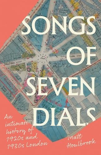 Songs of Seven Dials : An Intimate History of 1920s and 1930s London