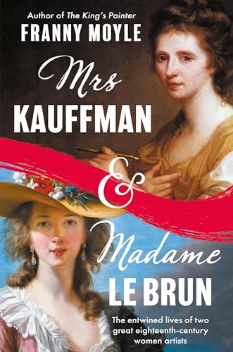 Mrs Kauffman and Madame Le Brun : The Extraordinary Entwined Lives of Two Eighteenth-Century Painters