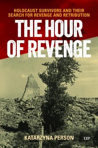 The Hour of Revenge : Holocaust Survivors and Their Search for Revenge and Retribution