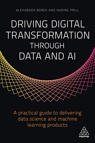 Driving Digital Transformation through Data and AI: A Practical Guide to Delivering Data Science and Machine Learning Products