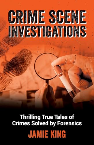 Crime Scene Investigations : Thrilling True Tales of Crimes Solved by Forensics