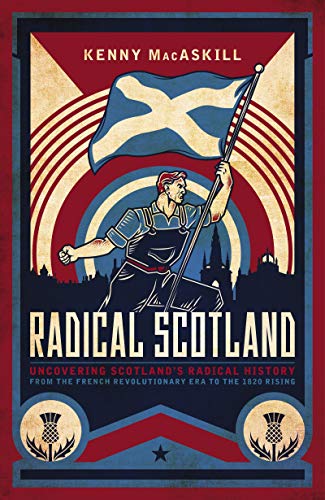 Radical Scotland: Uncovering Scotland's radical history - from the French Revolutionary era to the 1820 Rising