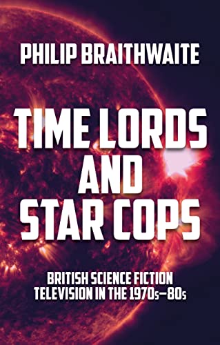 Time Lords and Star Cops : British Science Fiction Television in the 1970s–80s