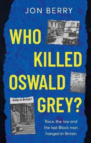 Who Killed Oswald Grey? : Race, the law and the last Black man hanged in Britain.