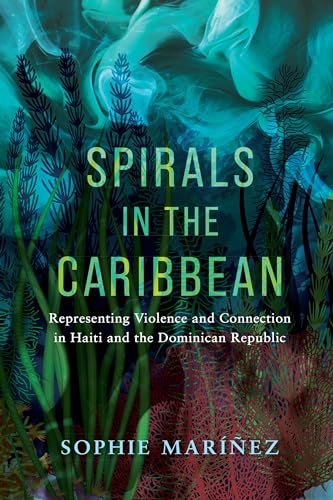 Spirals in the Caribbean : Representing Violence and Connection in Haiti and the Dominican Republic