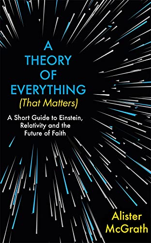 A Theory of Everything (That Matters): A Short Guide to Einstein, Relativity and the Future of Faith