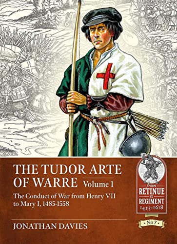 The Tudor Arte of Warre 1485-1558: The conduct of war from Henry VII to Mary I (Retinue to Regiment)