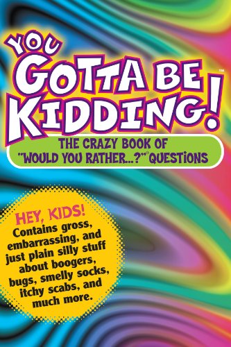You Gotta Be Kidding! : The Crazy Book of "Would You Rather...?" Questions