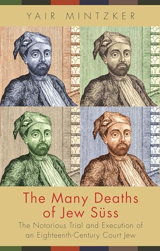 The Many Deaths of Jew Suss: The Notorious Trial and Execution of an Eighteenth-Century Court Jew