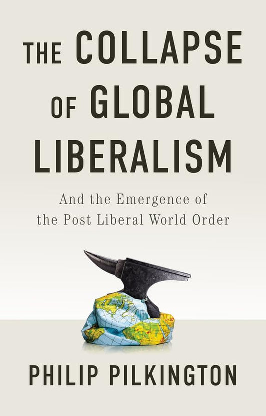The Collapse of Global Liberalism : And the Emergence of the Post Liberal World Order