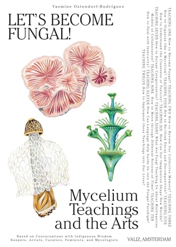 Let's Become Fungal! : Mycelium Teachings and the Arts: Based on Conversations with Indigenous Wisdom Keepers, Artists, Curators, Feminists and Mycologists