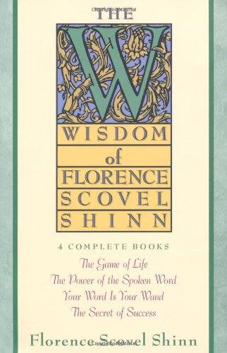 Wisdom of Florence Scovel Shinn: 4 Complete Books - The Game of Life, The Power of the Spoken Word, Your Word is Your Wand, The secret of Success