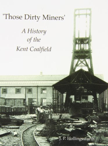 Those Dirty Miners : A History of the Kent Coalfield