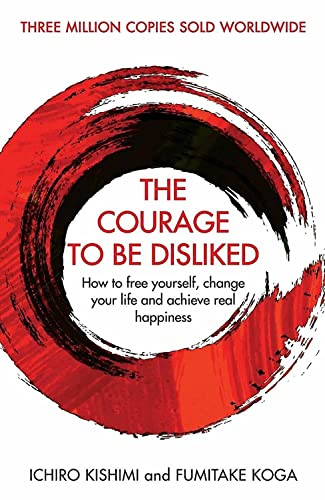 The Courage To Be Disliked: How to free yourself, change your life and achieve real happiness (Courage To series)